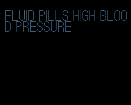 fluid pills high blood pressure