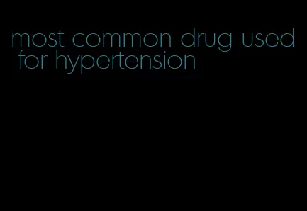 most common drug used for hypertension