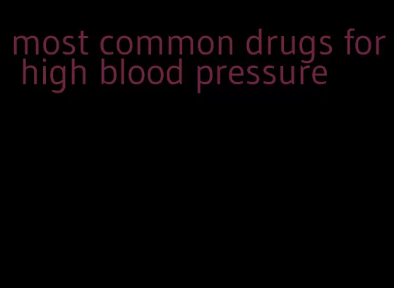 most common drugs for high blood pressure