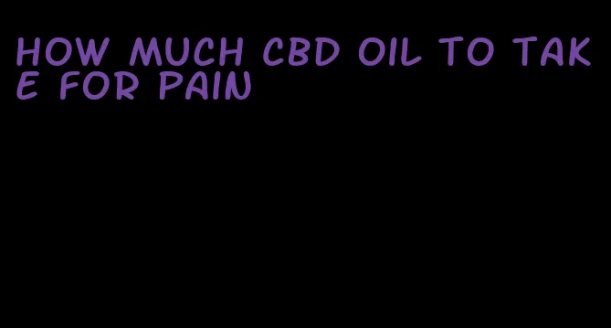 how much CBD oil to take for pain