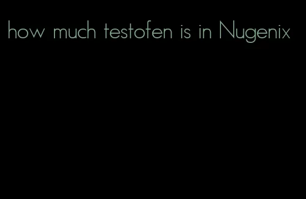 how much testofen is in Nugenix