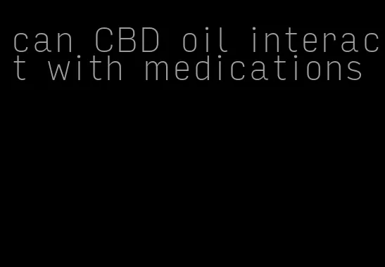 can CBD oil interact with medications