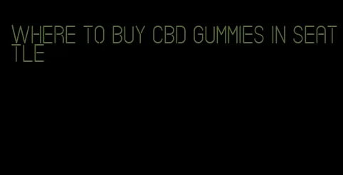 where to buy CBD gummies in Seattle