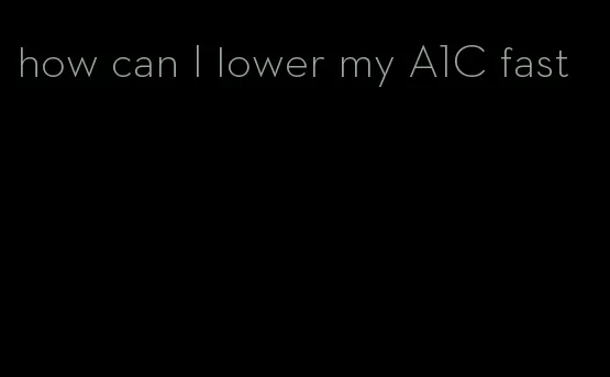 how can I lower my A1C fast