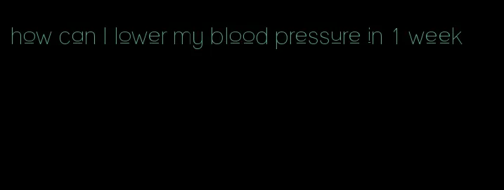 how can I lower my blood pressure in 1 week