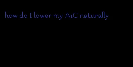 how do I lower my A1C naturally
