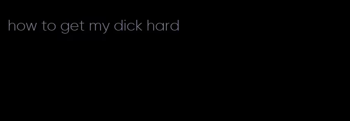 how to get my dick hard