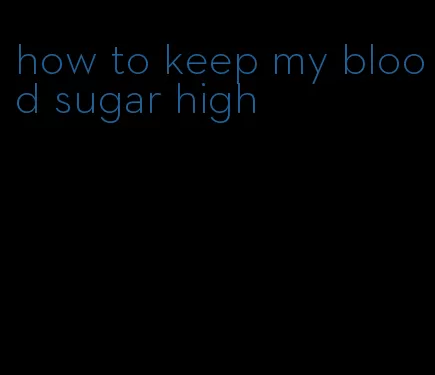 how to keep my blood sugar high