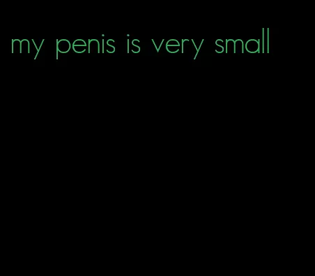 my penis is very small