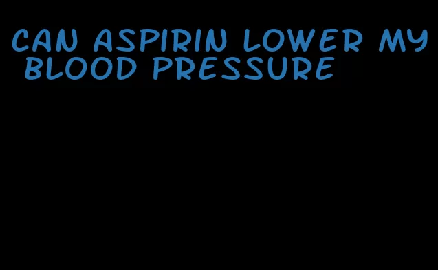 can aspirin lower my blood pressure
