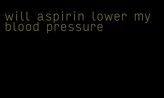 will aspirin lower my blood pressure