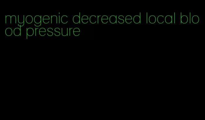 myogenic decreased local blood pressure