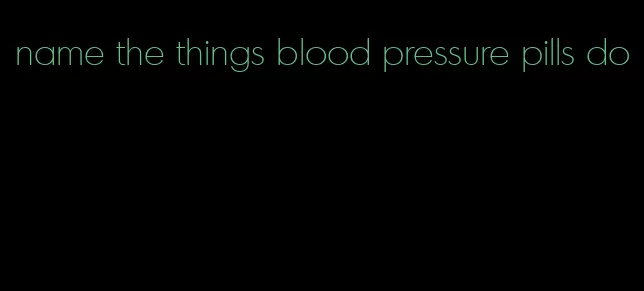 name the things blood pressure pills do