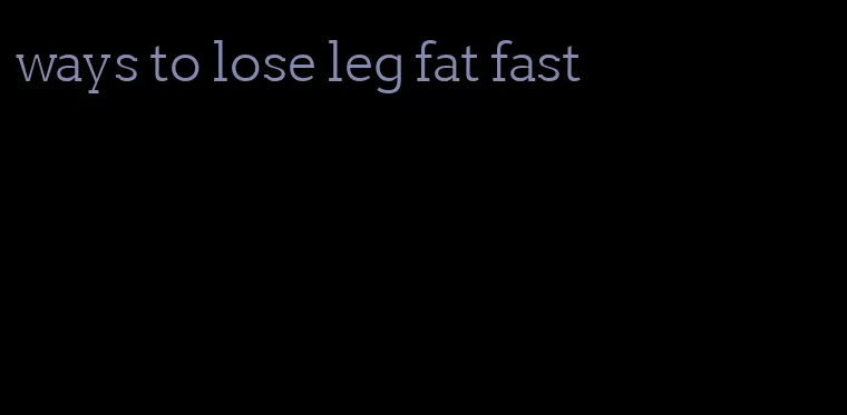 ways to lose leg fat fast