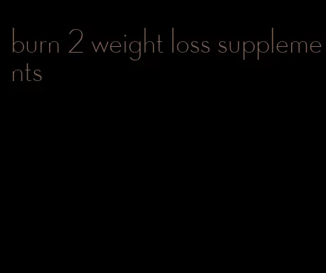 burn 2 weight loss supplements