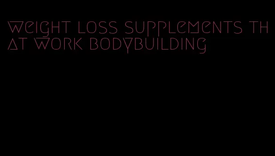 weight loss supplements that work bodybuilding