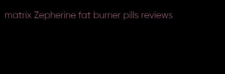 matrix Zepherine fat burner pills reviews