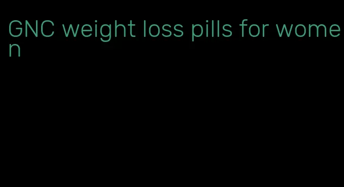 GNC weight loss pills for women