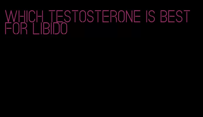 which testosterone is best for libido