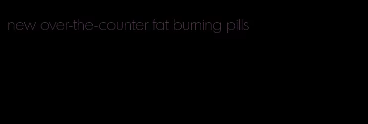 new over-the-counter fat burning pills