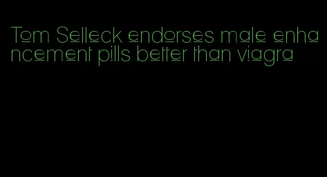 Tom Selleck endorses male enhancement pills better than viagra