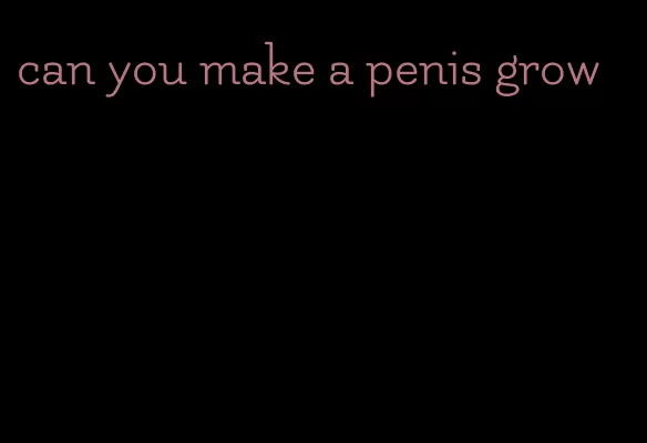 can you make a penis grow