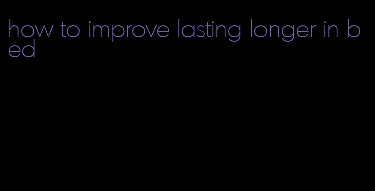 how to improve lasting longer in bed