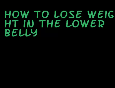 how to lose weight in the lower belly