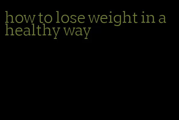 how to lose weight in a healthy way