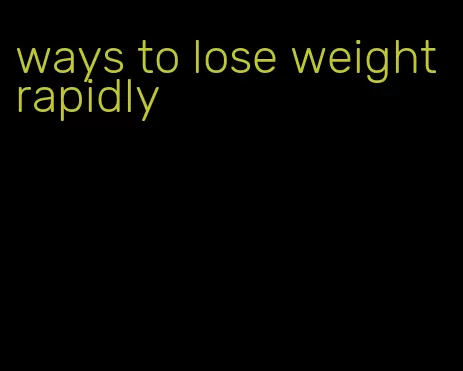ways to lose weight rapidly
