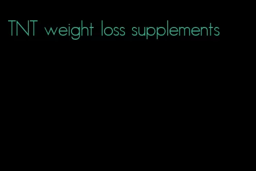 TNT weight loss supplements