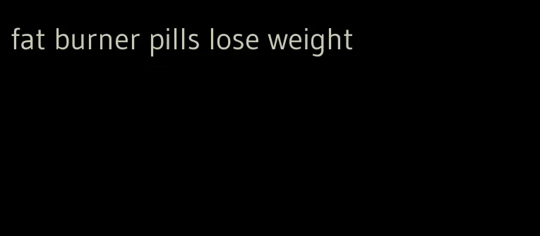 fat burner pills lose weight