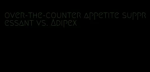 over-the-counter appetite suppressant vs. Adipex