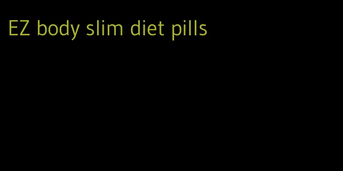 EZ body slim diet pills