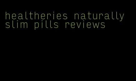healtheries naturally slim pills reviews