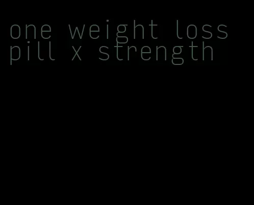one weight loss pill x strength