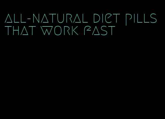 all-natural diet pills that work fast