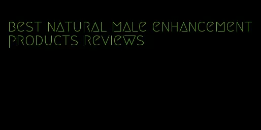 best natural male enhancement products reviews