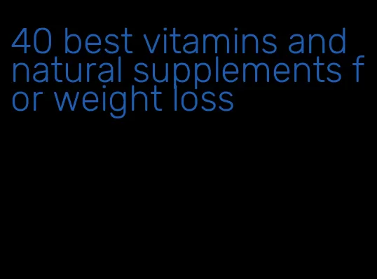 40 best vitamins and natural supplements for weight loss