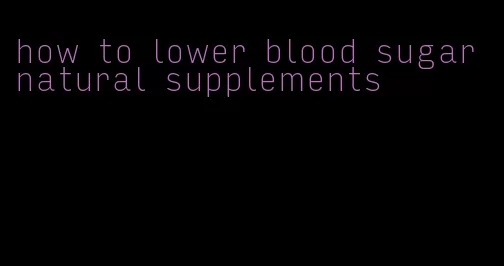 how to lower blood sugar natural supplements