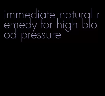 immediate natural remedy for high blood pressure