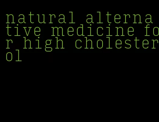 natural alternative medicine for high cholesterol