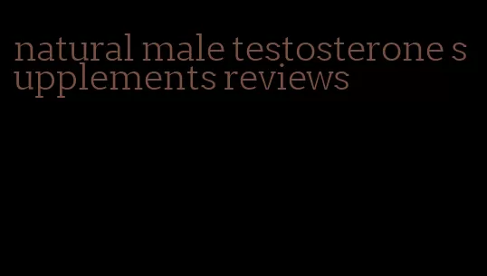 natural male testosterone supplements reviews