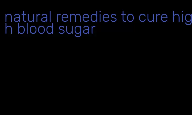 natural remedies to cure high blood sugar