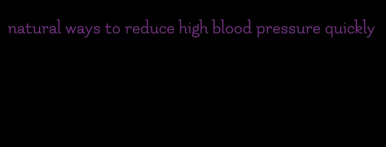 natural ways to reduce high blood pressure quickly