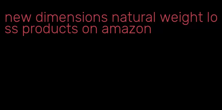 new dimensions natural weight loss products on amazon