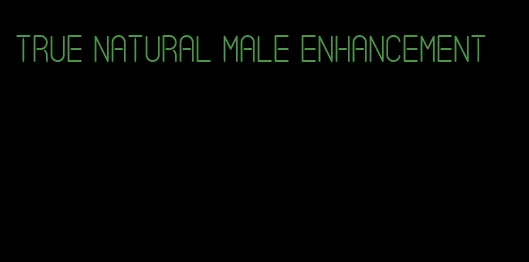 true natural male enhancement
