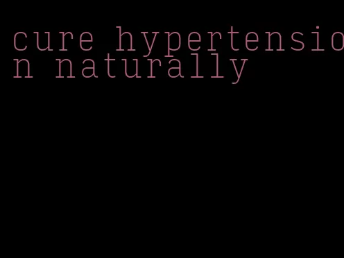 cure hypertension naturally