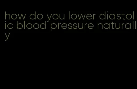how do you lower diastolic blood pressure naturally