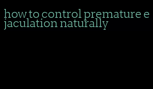 how to control premature ejaculation naturally